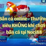 Bắn cá online – Thưởng siêu KHỦNG khi chơi bắn cá trực tuyến tại Noci88