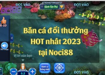 Khám phá bắn cá đổi thưởng HOT nhất 2023 tại nhà cái Noci88